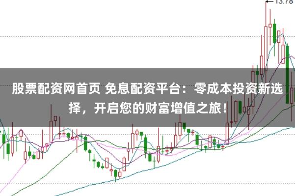股票配资网首页 免息配资平台：零成本投资新选择，开启您的财富增值之旅！