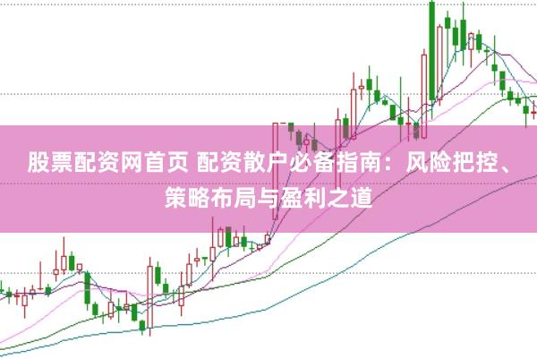 股票配资网首页 配资散户必备指南：风险把控、策略布局与盈利之道
