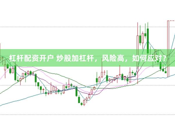 杠杆配资开户 炒股加杠杆，风险高，如何应对？