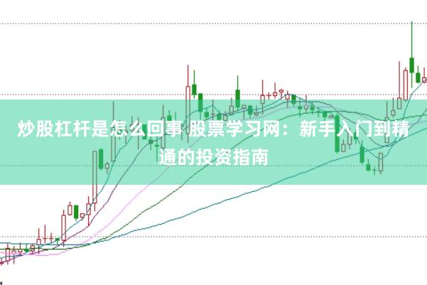 炒股杠杆是怎么回事 股票学习网：新手入门到精通的投资指南