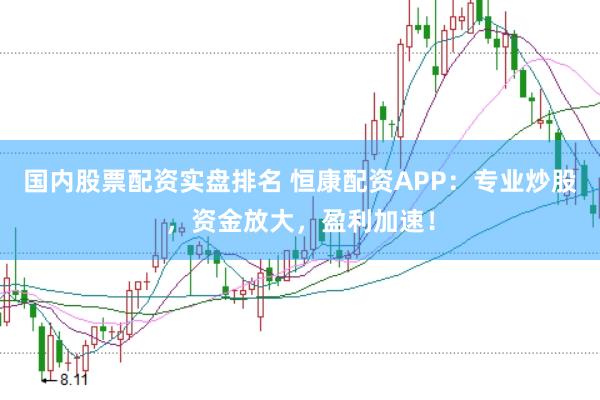 国内股票配资实盘排名 恒康配资APP：专业炒股，资金放大，盈利加速！