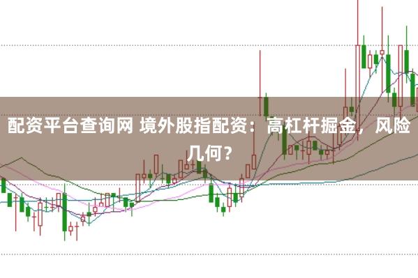 配资平台查询网 境外股指配资：高杠杆掘金，风险几何？