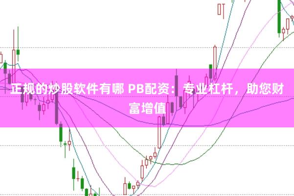 正规的炒股软件有哪 PB配资：专业杠杆，助您财富增值