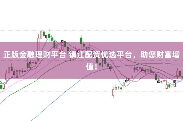 正版金融理财平台 镇江配资优选平台，助您财富增值！