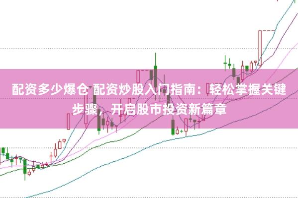 配资多少爆仓 配资炒股入门指南：轻松掌握关键步骤，开启股市投资新篇章