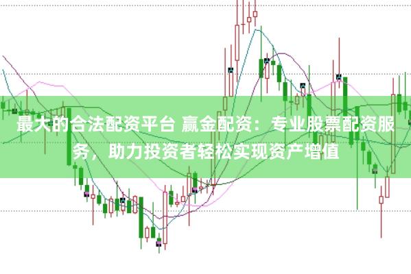 最大的合法配资平台 赢金配资：专业股票配资服务，助力投资者轻松实现资产增值