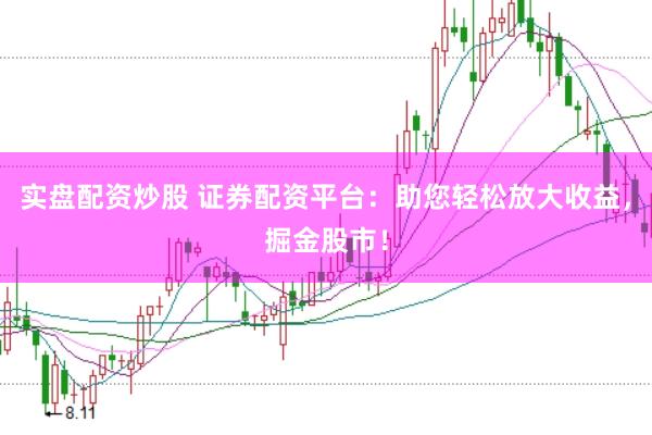 实盘配资炒股 证券配资平台：助您轻松放大收益，掘金股市！