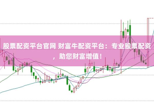 股票配资平台官网 财富牛配资平台：专业股票配资，助您财富增值！