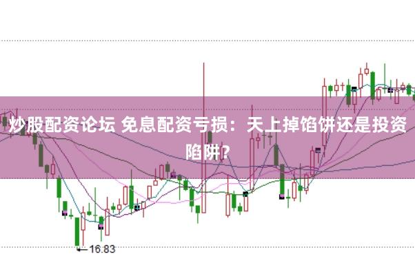 炒股配资论坛 免息配资亏损：天上掉馅饼还是投资陷阱？