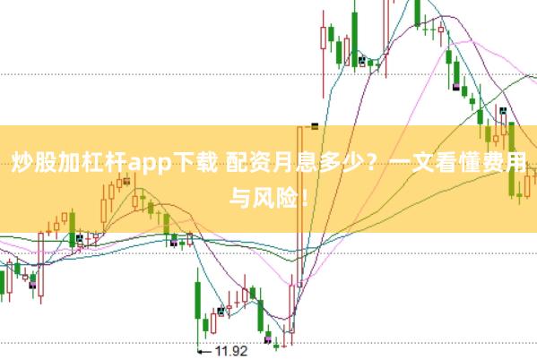 炒股加杠杆app下载 配资月息多少？一文看懂费用与风险！