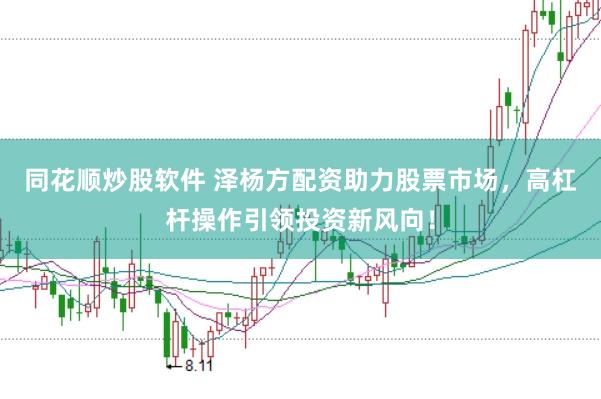 同花顺炒股软件 泽杨方配资助力股票市场，高杠杆操作引领投资新风向！