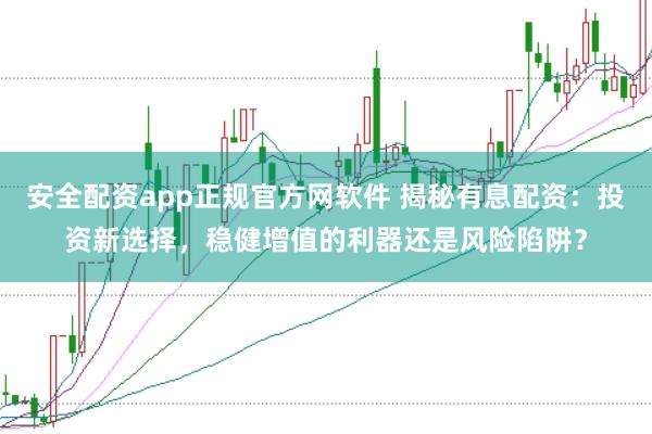 安全配资app正规官方网软件 揭秘有息配资：投资新选择，稳健增值的利器还是风险陷阱？