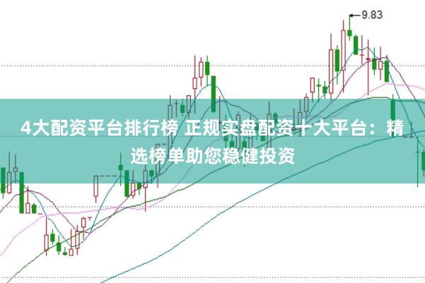 4大配资平台排行榜 正规实盘配资十大平台：精选榜单助您稳健投资