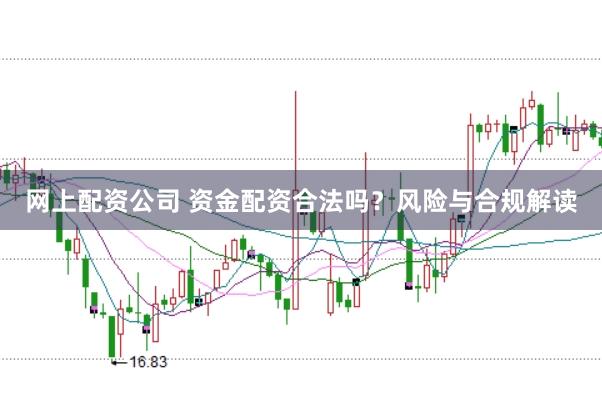 网上配资公司 资金配资合法吗？风险与合规解读