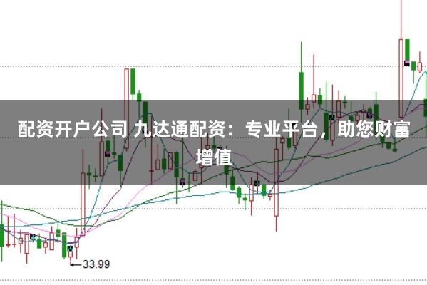 配资开户公司 九达通配资：专业平台，助您财富增值