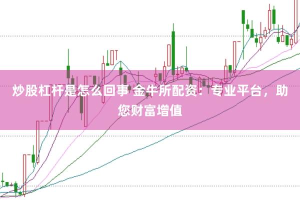 炒股杠杆是怎么回事 金牛所配资：专业平台，助您财富增值