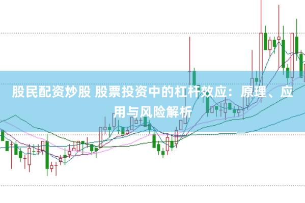 股民配资炒股 股票投资中的杠杆效应：原理、应用与风险解析
