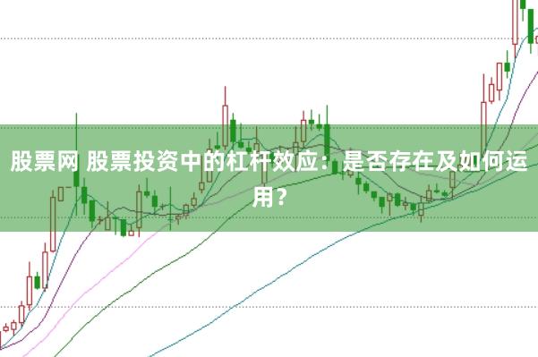 股票网 股票投资中的杠杆效应：是否存在及如何运用？