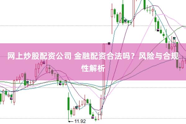 网上炒股配资公司 金融配资合法吗?风险与合规性解析