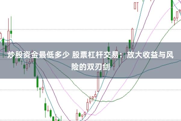 炒股资金最低多少 股票杠杆交易:放大收益与风险的双刃剑