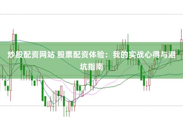 炒股配资网站 股票配资体验：我的实战心得与避坑指南
