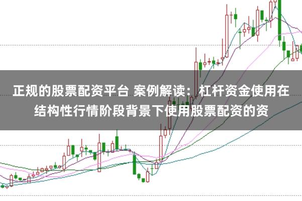正规的股票配资平台 案例解读:杠杆资金使用在结构性行情阶段背景下使用股票配资的资
