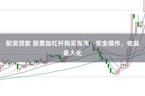 配资贷款 股票加杠杆购买指南:安全操作,收益最大化
