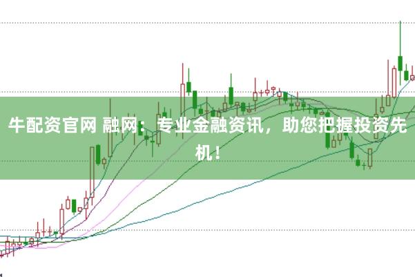 牛配资官网 融网:专业金融资讯,助您把握投资先机!
