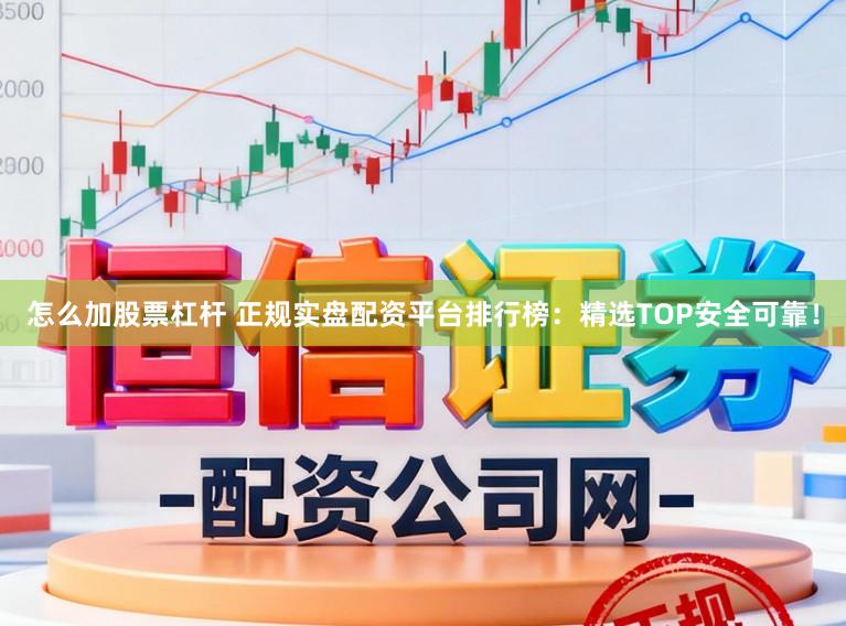 怎么加股票杠杆 正规实盘配资平台排行榜:精选TOP安全可靠!
