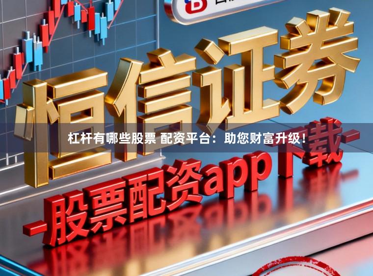 杠杆有哪些股票 配资平台:助您财富升级!