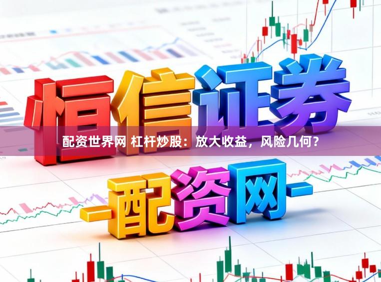 配资世界网 杠杆炒股：放大收益，风险几何？