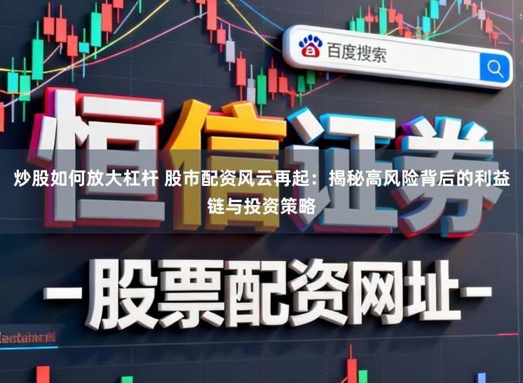 炒股如何放大杠杆 股市配资风云再起：揭秘高风险背后的利益链与投资策略