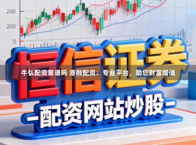 牛弘配资靠谱吗 港融配资:专业平台,助您财富增值