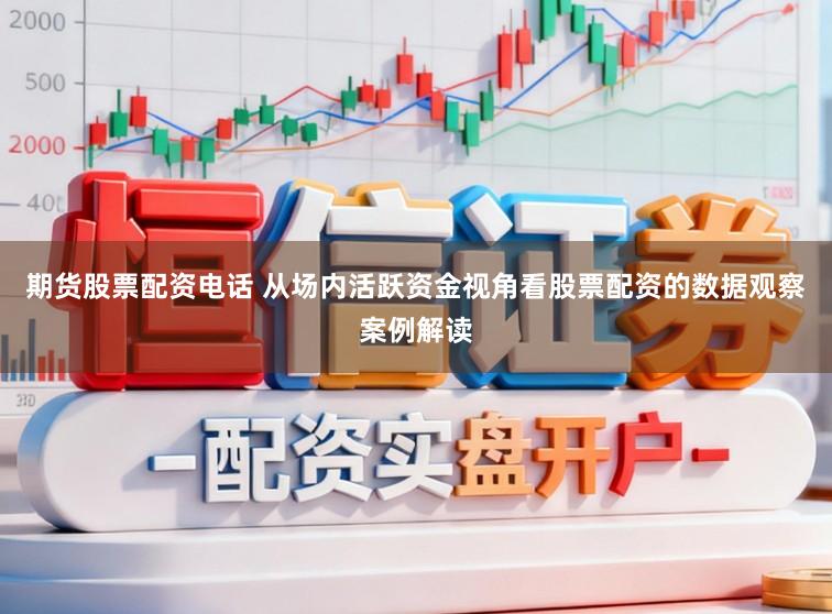 期货股票配资电话 从场内活跃资金视角看股票配资的数据观察案例解读