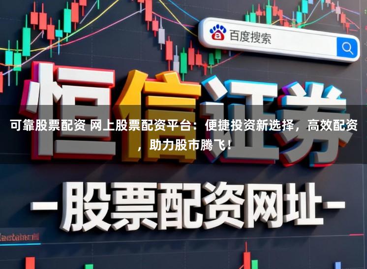 可靠股票配资 网上股票配资平台：便捷投资新选择，高效配资，助力股市腾飞！