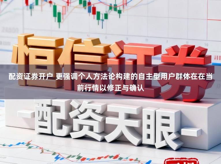 配资证券开户 更强调个人方法论构建的自主型用户群体在在当前行情以修正与确认