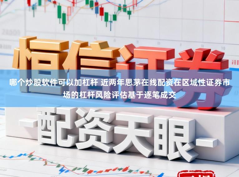 哪个炒股软件可以加杠杆 近两年思茅在线配资在区域性证券市场的杠杆风险评估基于逐笔成交