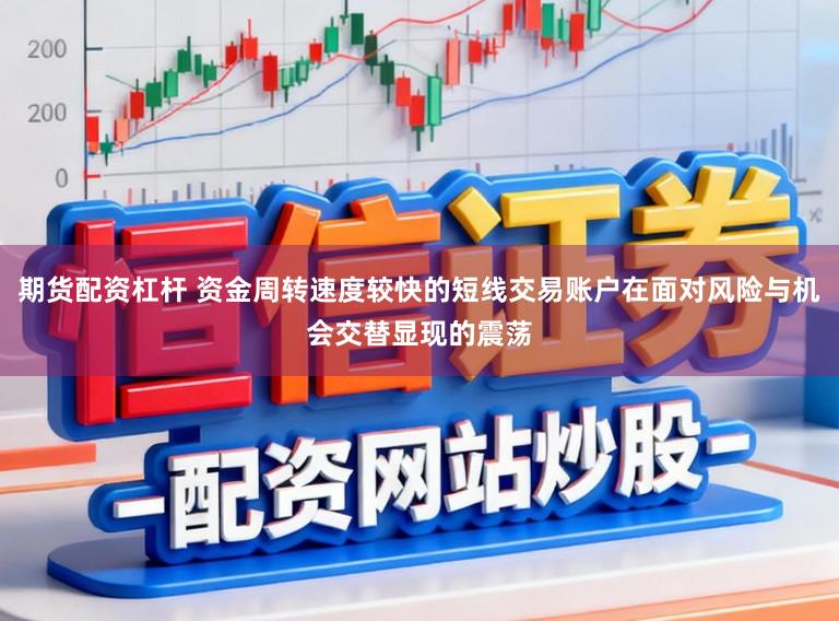 期货配资杠杆 资金周转速度较快的短线交易账户在面对风险与机会交替显现的震荡