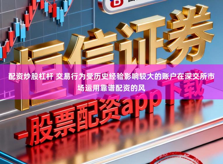 配资炒股杠杆 交易行为受历史经验影响较大的账户在深交所市场运用靠谱配资的风
