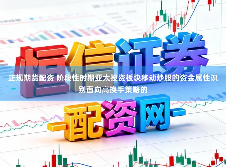 正规期货配资 阶段性时期亚太投资板块移动炒股的资金属性识别面向高换手策略的
