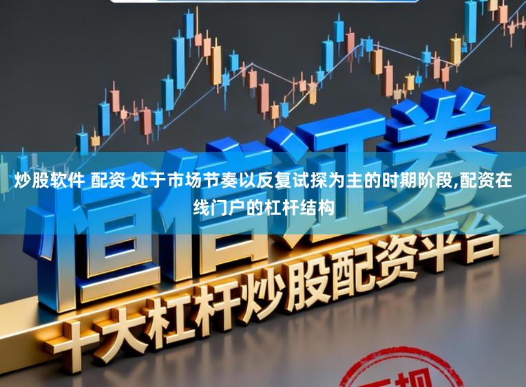 炒股软件 配资 处于市场节奏以反复试探为主的时期阶段，配资在线门户的杠杆结构