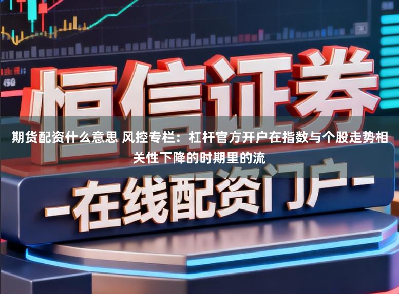期货配资什么意思 风控专栏：杠杆官方开户在指数与个股走势相关性下降的时期里的流