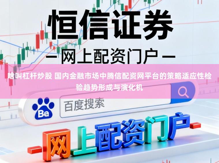 啥叫杠杆炒股 国内金融市场中腾信配资网平台的策略适应性检验趋势形成与演化机