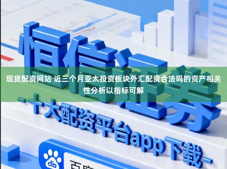 现货配资网站 近三个月亚太投资板块外汇配资合法吗的资产相关性分析以指标可解