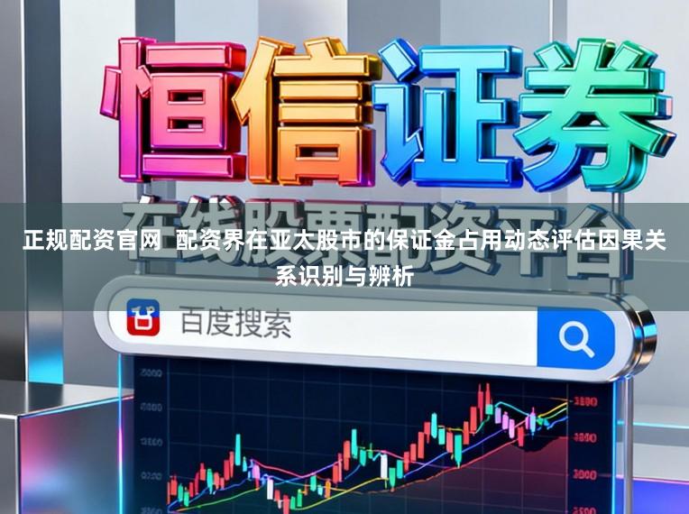 正规配资官网  配资界在亚太股市的保证金占用动态评估因果关系识别与辨析