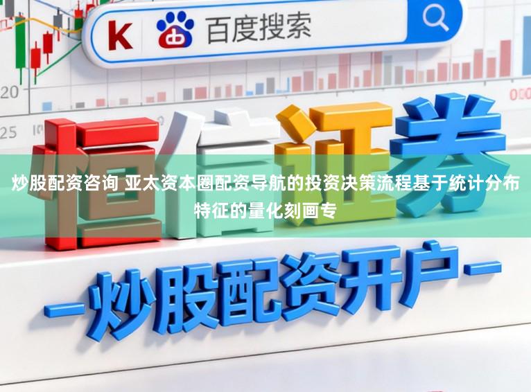 炒股配资咨询 亚太资本圈配资导航的投资决策流程基于统计分布特征的量化刻画专