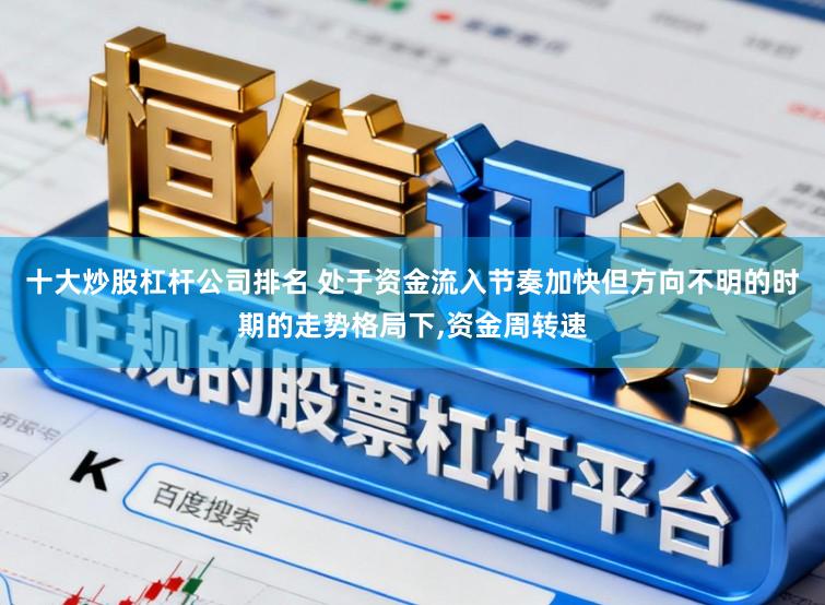 十大炒股杠杆公司排名 处于资金流入节奏加快但方向不明的时期的走势格局下，资金周转速