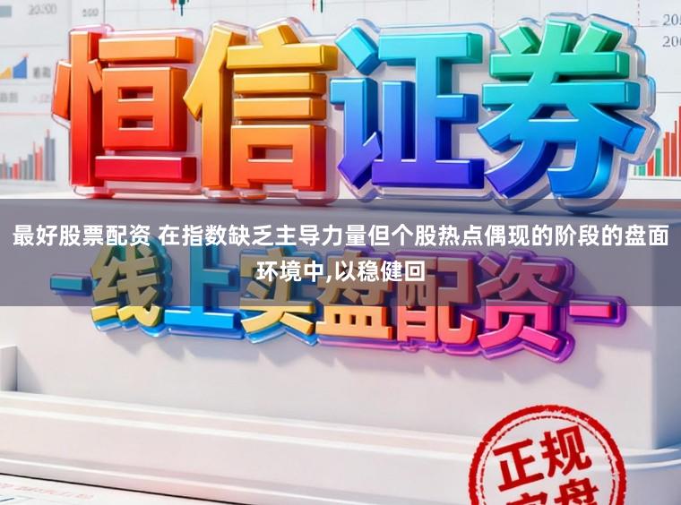 最好股票配资 在指数缺乏主导力量但个股热点偶现的阶段的盘面环境中,以稳健回