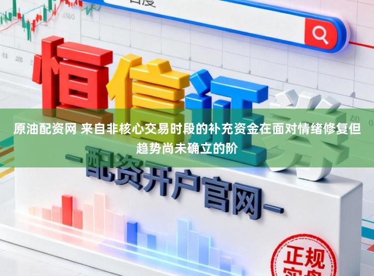 原油配资网 来自非核心交易时段的补充资金在面对情绪修复但趋势尚未确立的阶