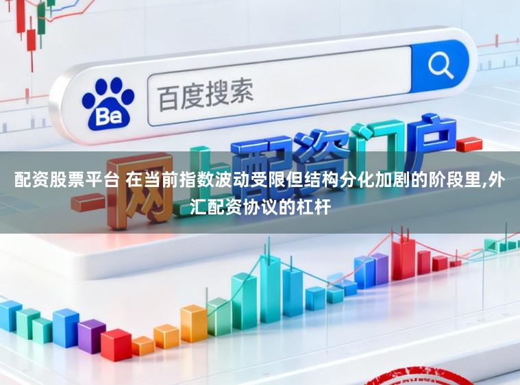 配资股票平台 在当前指数波动受限但结构分化加剧的阶段里,外汇配资协议的杠杆